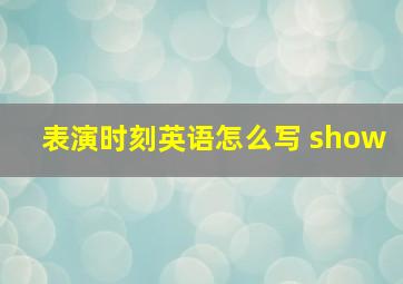 表演时刻英语怎么写 show